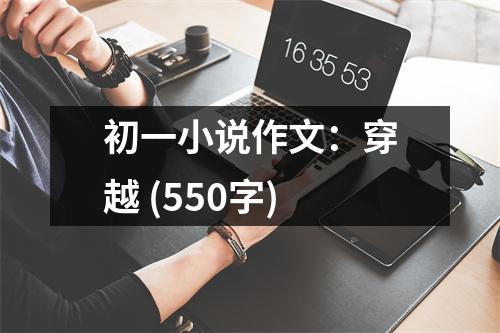初一小說(shuō)作文：穿越 (550字)