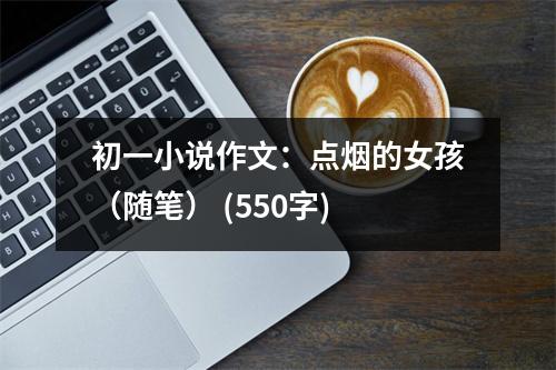 初一小說(shuō)作文：點(diǎn)煙的女孩（隨筆） (550字)