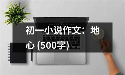 初一小說(shuō)作文：地心 (500字)