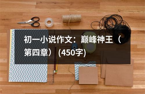 初一小說(shuō)作文：巔峰神王（第四章） (450字)