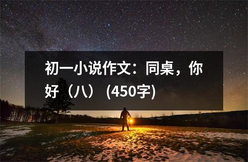初一小說(shuō)作文：同桌，你好（八） (450字)