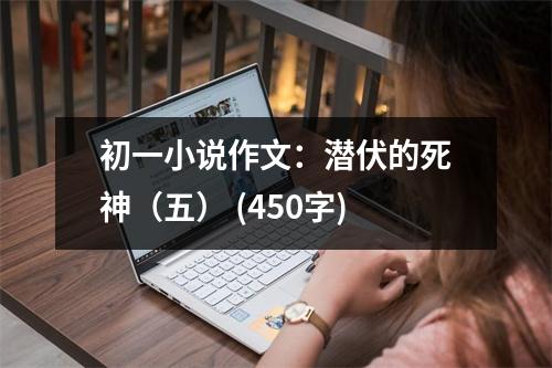 初一小說(shuō)作文：潛伏的死神（五） (450字)