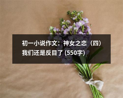 初一小說(shuō)作文：神女之戀（四）我們還是反目了 (550字)