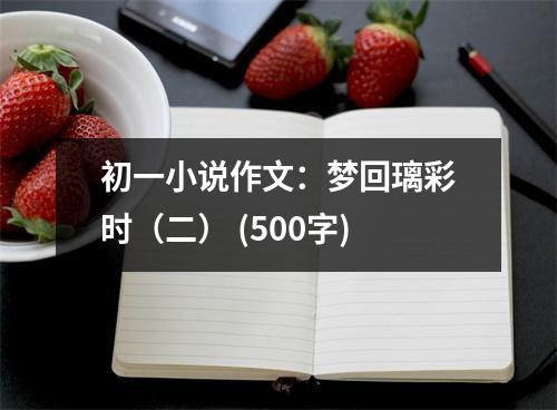 初一小說作文：夢回璃彩時(shí)（二） (500字)