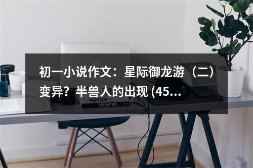 初一小說作文：星際御龍游（二）變異？半獸人的出現(xiàn) (450字)