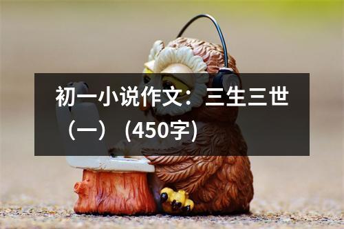 初一小說作文：三生三世（一） (450字)
