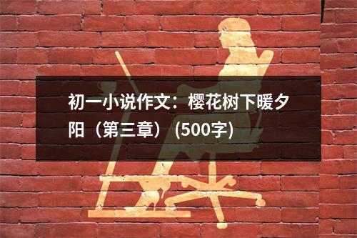 初一小說(shuō)作文：櫻花樹下暖夕陽(yáng)（第三章） (500字)