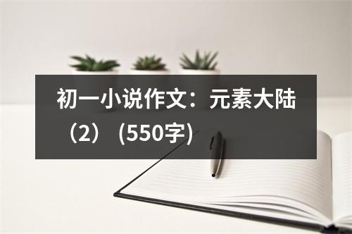 初一小說作文：元素大陸（2） (550字)