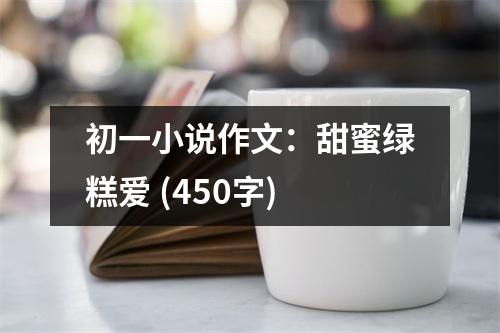 初一小說作文：甜蜜綠糕愛 (450字)