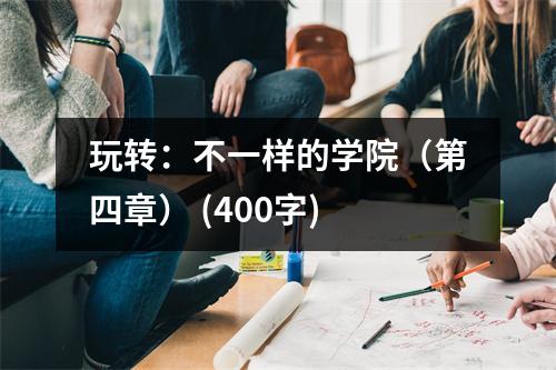 玩轉(zhuǎn)：不一樣的學(xué)院（第四章） (400字)