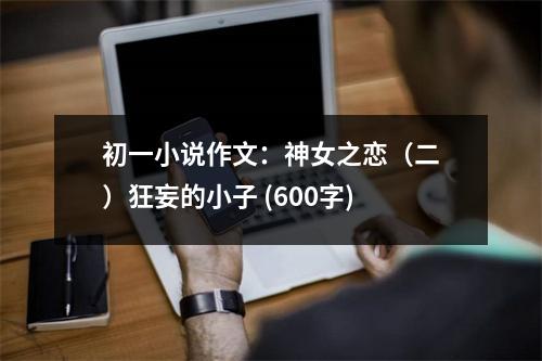初一小說(shuō)作文：神女之戀（二）狂妄的小子 (600字)