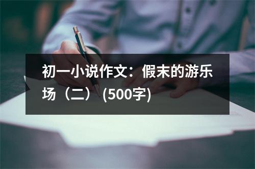 初一小說(shuō)作文：假末的游樂(lè)場(chǎng)（二） (500字)