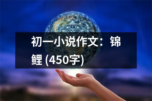 初一小說(shuō)作文：錦鯉 (450字)