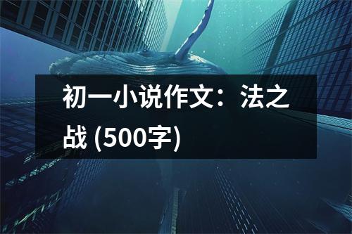 初一小說作文：法之戰(zhàn) (500字)