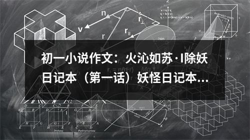 初一小說作文：火沁如蘇·I除妖日記本（第一話）妖怪日記本 (450字)