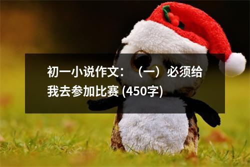 初一小說作文：（一）必須給我去參加比賽 (450字)