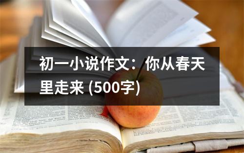 初一小說作文：你從春天里走來 (500字)