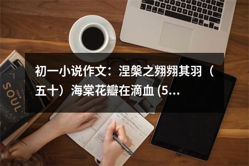 初一小說作文：涅槃之翙翙其羽（五十）海棠花瓣在滴血 (500字)