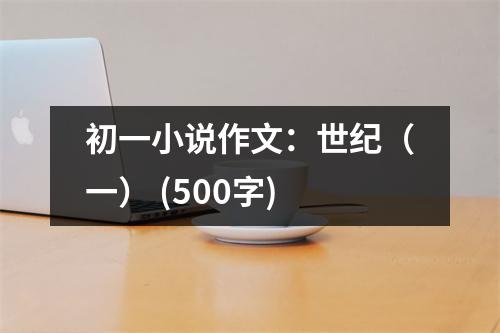 初一小說作文：世紀(jì)（一） (500字)