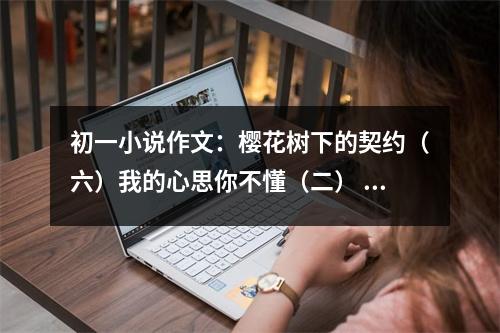 初一小說作文：櫻花樹下的契約（六）我的心思你不懂（二） (500字)
