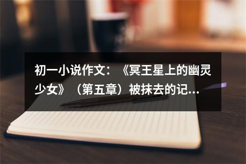 初一小說作文：《冥王星上的幽靈少女》（第五章）被抹去的記憶 (500字)