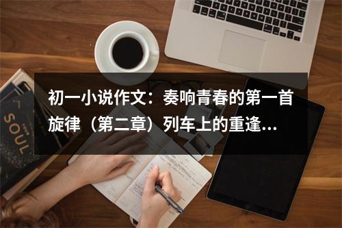 初一小說作文：奏響青春的第一首旋律（第二章）列車上的重逢 (500字)
