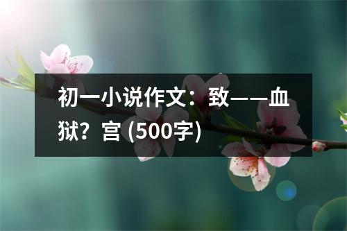 初一小說作文：致——血獄？宮 (500字)