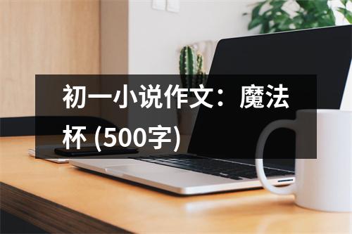 初一小說作文：魔法杯 (500字)