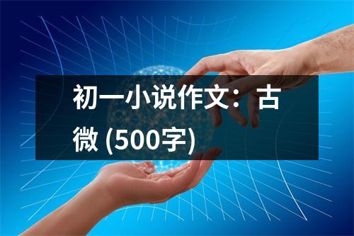 初一小說作文：古微 (500字)