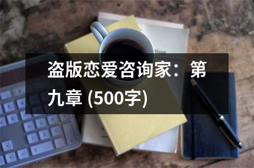 盜版戀愛咨詢家：第九章 (500字)