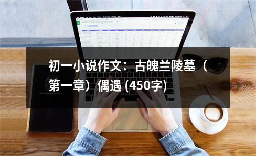 初一小說作文：古魄蘭陵墓（第一章）偶遇 (450字)