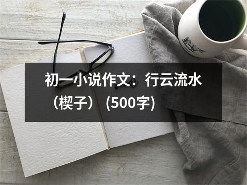 初一小說(shuō)作文：行云流水（楔子） (500字)