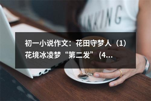 初一小說作文：花田守夢人（1）花境冰凌夢“第二發(fā)” (450字)