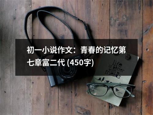 初一小說作文：青春的記憶第七章富二代 (450字)