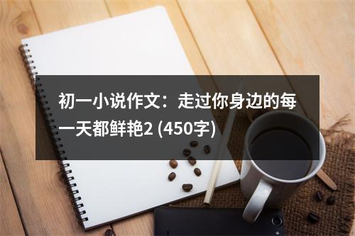 初一小說(shuō)作文：走過(guò)你身邊的每一天都鮮艷2 (450字)