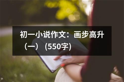 初一小說(shuō)作文：畫(huà)步高升（一） (550字)