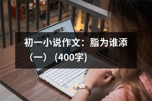 初一小說(shuō)作文：脂為誰(shuí)添（一） (400字)