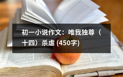 初一小說(shuō)作文：唯我獨(dú)尊（十四）殺虐 (450字)