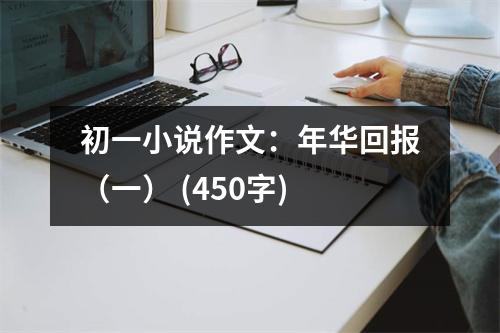 初一小說(shuō)作文：年華回報(bào)（一） (450字)