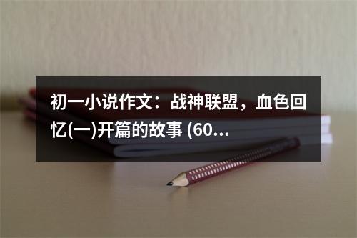 初一小說作文：戰(zhàn)神聯(lián)盟，血色回憶(一)開篇的故事 (600字)