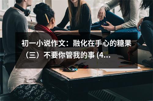 初一小說(shuō)作文：融化在手心的糖果（三）不要你管我的事 (400字)