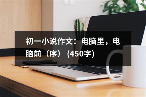 初一小說作文：電腦里，電腦前（序） (450字)