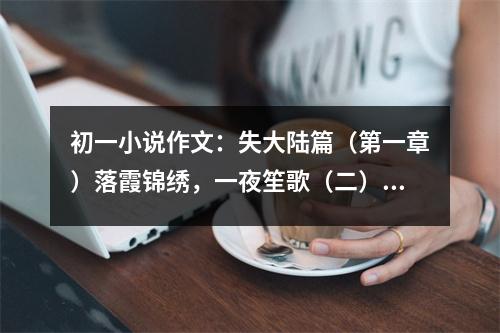 初一小說作文：失大陸篇（第一章）落霞錦繡，一夜笙歌（二） (450字)