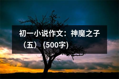 初一小說作文：神魔之子（五） (500字)
