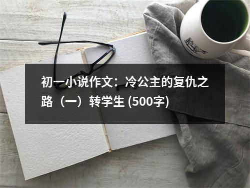 初一小說作文：冷公主的復(fù)仇之路（一）轉(zhuǎn)學(xué)生 (500字)