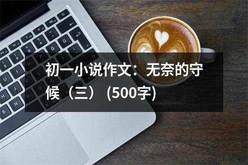 初一小說作文：無奈的守候（三） (500字)