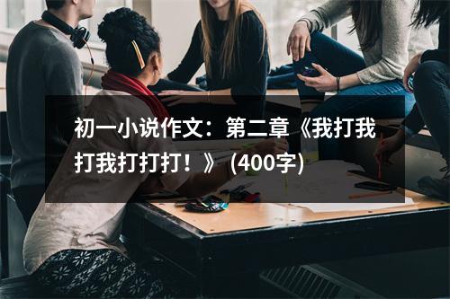 初一小說(shuō)作文：第二章《我打我打我打打打！》 (400字)