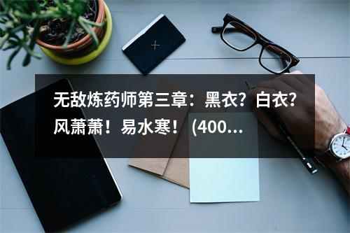 無(wú)敵煉藥師第三章：黑衣？白衣？風(fēng)蕭蕭！易水寒！ (400字)