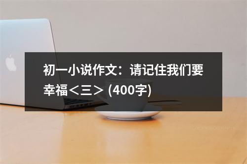 初一小說(shuō)作文：請(qǐng)記住我們要幸福＜三＞ (400字)