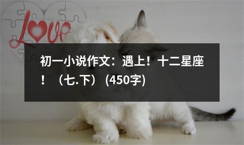 初一小說(shuō)作文：遇上！十二星座！（七.下） (450字)